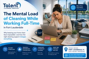 The Mental Load of Cleaning While Working Full-Time in Fort Lauderdale
